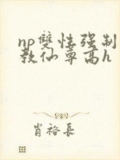 np双性强制调教仙尊高h