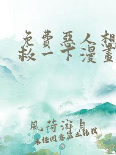 免费恶人想要抢救一下漫画在线看 免费恶人想要抢救一下漫画在线看