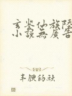 玄鉴仙族陆江仙小说无广告