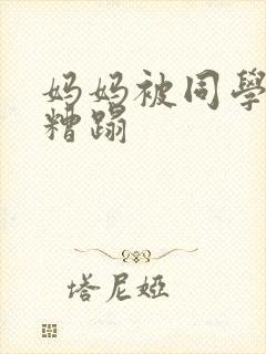 妈妈被同学强行糟蹋