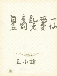 日产乱码一二三区别免费仙踪林 日产乱码一二三区别免费仙踪林