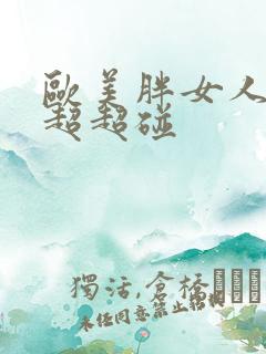欧美胖女人成人超超碰
