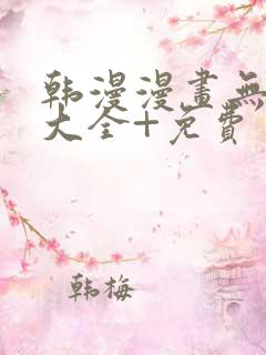 韩漫漫画无遮挡大全+免费