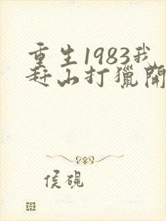 重生1983我赶山打猎开始发家致富