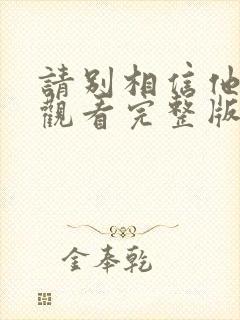 请别相信他免费观看完整版电影