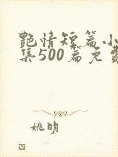艳情短篇小说合集500篇免费阅读