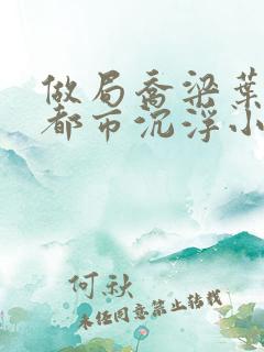 做局乔梁叶心仪都市沉浮小说