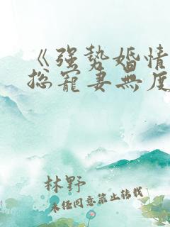 《强势婚情:厉总宠妻无度》 《强势婚情:厉总宠妻无度》
