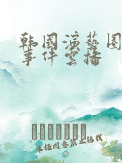 韩国演艺圈悲惨事件云播