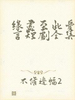 缘尽至此爱不再言短剧全集大结局