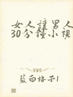 女人让男人捅爽30分钟小视频