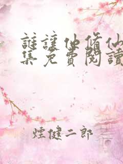 谁让他修仙的全集免费阅读全文