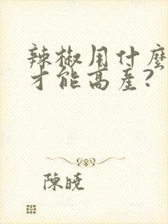 辣椒用什么肥料才能高产?