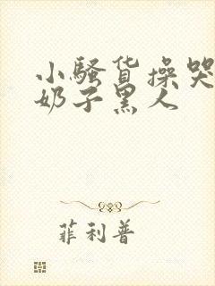 小骚货操哭你大奶子黑人