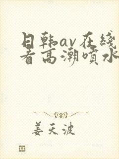 日韩av在线观看高潮喷水