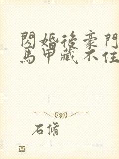 闪婚后豪门老公马甲藏不住小说