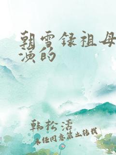 朝雪录祖母是谁演的