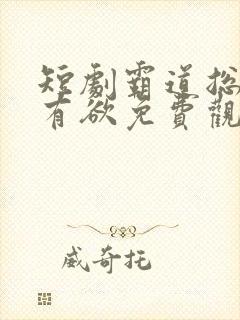 短剧霸道总裁占有欲免费观看
