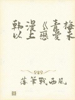 韩漫《青梅竹马以上恋爱未满》