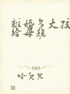 离婚多大孩子判给母亲