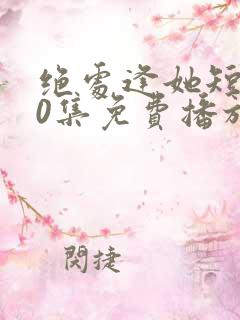 绝处逢她短剧70集免费播放