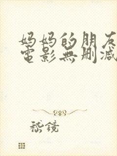 妈妈的朋友韩国电影无删减