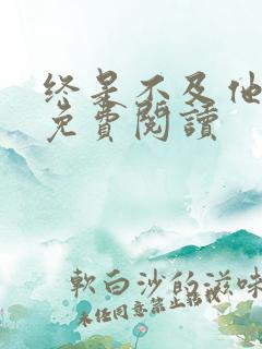 终是不及他深情免费阅读