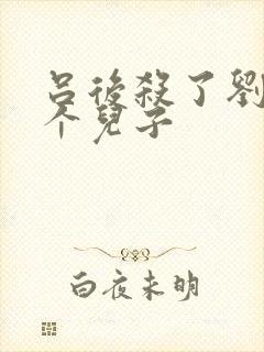 吕后杀了刘邦几个儿子