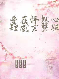 爱在怦然心动时短剧完整版免费