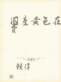 国产黄色在线免费 国产黄色在线免费