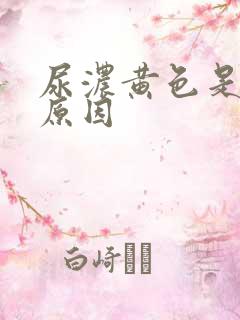 尿浓黄色是什么原因