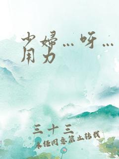 少妇…呀…快…用力