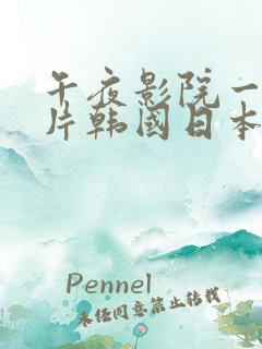 午夜影院一级大片韩国日本