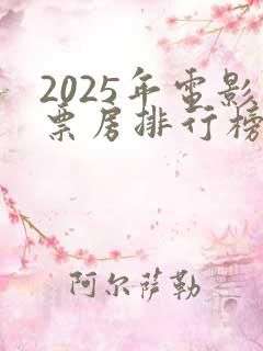 2025年电影票房排行榜前十名