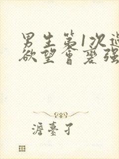 男生第1次过后欲望会变强吗
