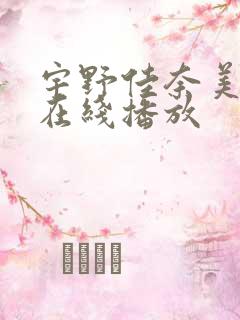 宇野佳奈美av在线播放 宇野佳奈美av在线播放