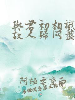 与君初相识恰似故人归网盘