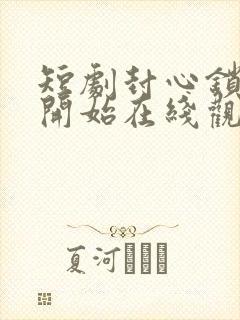 短剧封心锁爱后开始在线观看