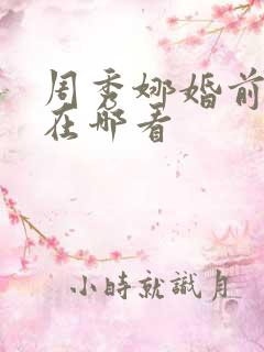 周秀娜婚前试爱在哪看