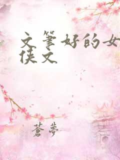 文笔好的女主仙侠文 文笔好的女主仙侠文