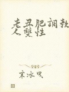 老丑肥调教小美人双性