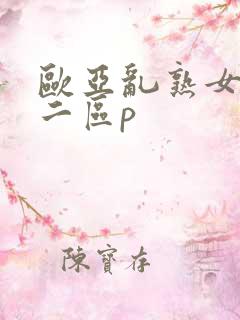 欧亚乱熟女一区二区p
