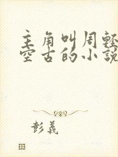 主角叫周轻羽司空古的小说