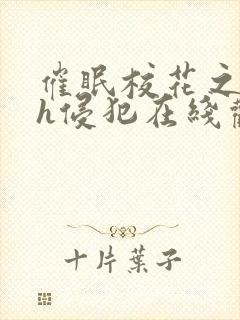 催眠校花之乱淫h侵犯在线观 催眠校花之乱淫h侵犯在线观