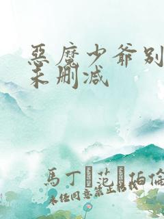 恶魔少爷别吻我未删减