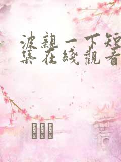 波亲一下短剧全集在线观看免费播放
