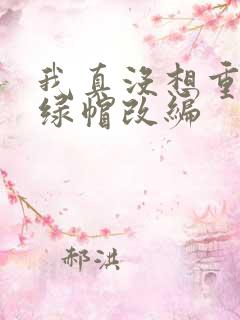 我真没想重生啊绿帽改编