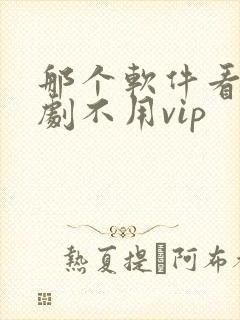 那个软件看电视剧不用vip 那个软件看电视剧不用vip