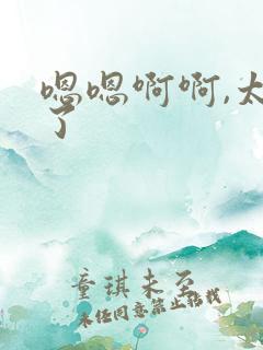 嗯嗯啊啊,太大了