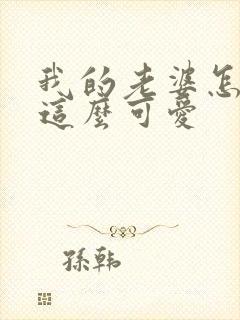 我的老婆怎么能这么可爱
